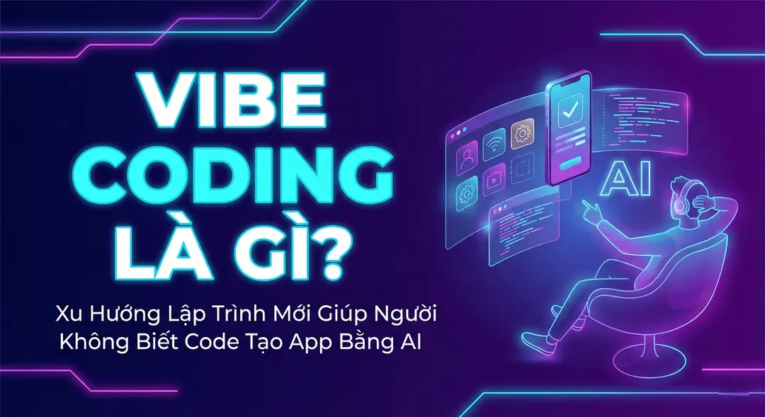 Vibe Coding Là Gì? Xu Hướng Lập Trình Mới Giúp Người Không Biết Code Tạo App Bằng AI